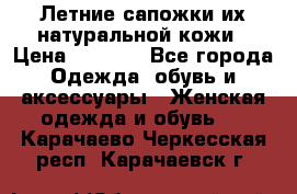 Летние сапожки их натуральной кожи › Цена ­ 2 300 - Все города Одежда, обувь и аксессуары » Женская одежда и обувь   . Карачаево-Черкесская респ.,Карачаевск г.